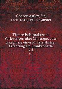 Theoretisch-praktische Vorlesungen ber Chirurgie, oder, Ergebnisse einer fnfzigjhrigen Erfahrung am Krankenbette. v.1