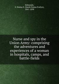 Nurse and spy in the Union Army: comprising the adventures and experiences of a woman in hospitals, camps, and battle-fields