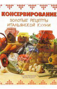 Консервирование. Золотые рецепты итальянской кухни - (Советы профессионалов)