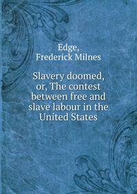 Slavery doomed, or, The contest between free and slave labour in the United States
