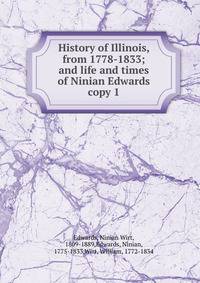 History of Illinois, from 1778-1833; and life and times of Ninian Edwards. copy 1