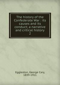 The history of the Confederate War : its causes and its conduct; a narrative and critical history. 2