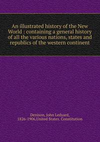 An illustrated history of the New World : containing a general history of all the various nations, states and republics of the western continent