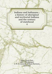 Indiana and Indianans : a history of aboriginal and territorial Indiana and the century of statehood. 4