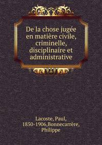 De la chose jugee en matiere civile, criminelle, disciplinaire et administrative
