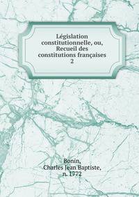 Lgislation constitutionnelle, ou, Recueil des constitutions franaises. 2