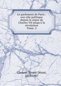 Le parlement de Paris : son r?le politique depuis le r?gne de Charles VII jusqu'? la r?volution
