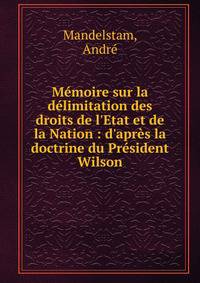 M?moire sur la d?limitation des droits de l'Etat et de la Nation : d'apr?s la doctrine du Pr?sident Wilson