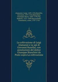 La coltivazione di Luigi Alamanni e Le api di Giovanni Rucellai, con annotazioni del dottor Giuseppe Bianchini da Prato sopra La coltivazione