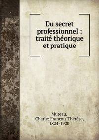 Du secret professionnel : trait? th?orique et pratique