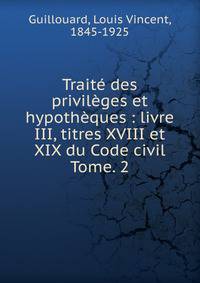 Trait des privilges et hypothques : livre III, titres XVIII et XIX du Code civil. Tome. 2