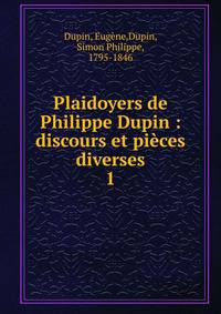 Plaidoyers de Philippe Dupin : discours et pices diverses. 1