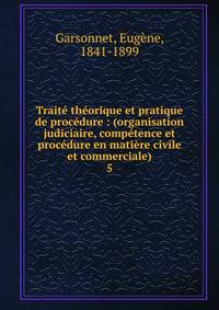 Trait? th?orique et pratique de proc?dure : (organisation judiciaire, comp?tence et proc?dure en mati?re civile et commerciale)