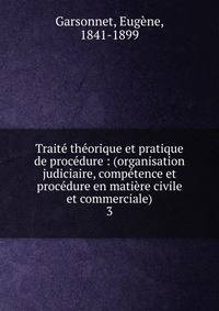 Trait? th?orique et pratique de proc?dure : (organisation judiciaire, comp?tence et proc?dure en mati?re civile et commerciale)
