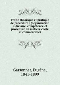Trait? th?orique et pratique de proc?dure : (organisation judiciaire, comp?tence et proc?dure en mati?re civile et commerciale)