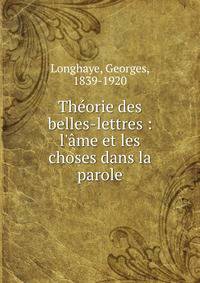 Th?orie des belles-lettres : l'?me et les choses dans la parole