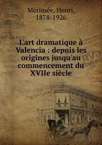 L'art dramatique ? Valencia : depuis les origines jusqu'au commencement du XVIIe si?cle