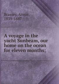 A voyage in the yacht Sunbeam, our home on the ocean for eleven months;
