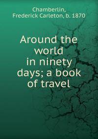 Around the world in ninety days; a book of travel
