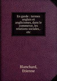 En garde : termes anglais et anglicismes, dans le commerce, les relations sociales, . etc
