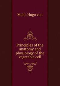 Principles of the anatomy and physiology of the vegetable cell