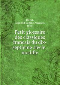 Petit glossaire des classiques francais du dix-septieme siecle . modifie