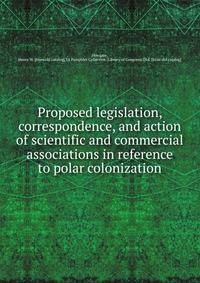 Proposed legislation, correspondence, and action of scientific and commercial associations in reference to polar colonization