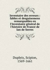 Inventaire des erreurs : fables et desguisemens remarquables en l'Inventaire g?n?ral de l'histoire de France de Ian de Serres