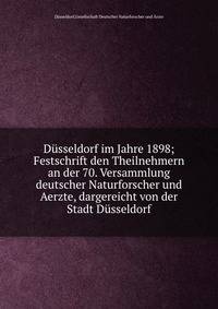 D?sseldorf im Jahre 1898; Festschrift den Theilnehmern an der 70. Versammlung deutscher Naturforscher und Aerzte, dargereicht von der Stadt D?sseldorf
