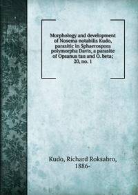 Morphology and development of Nosema notabilis Kudo, parasitic in Sphaerospora polymorpha Davis, a parasite of Opsanus tau and O. beta;. 20, no. 1