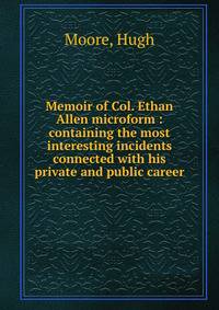 Memoir of Col. Ethan Allen microform : containing the most interesting incidents connected with his private and public career