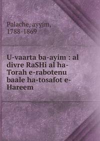 U-vaarta ba-ayim : al divre RaSHi al ha-Torah e-rabotenu baale ha-tosafot e-Hareem