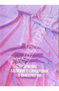 Лечение болевого синдрома в онкологии: Учебно-методическое пособие