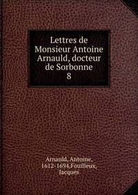 Lettres de Monsieur Antoine Arnauld, docteur de Sorbonne. 8