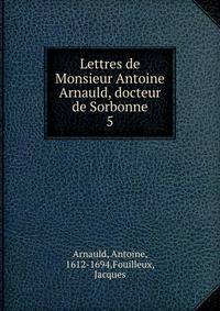 Lettres de Monsieur Antoine Arnauld, docteur de Sorbonne. 5