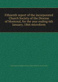 Fifteenth report of the incorporated Church Society of the Diocese of Montreal, for the year ending 6th January, 1866 microform