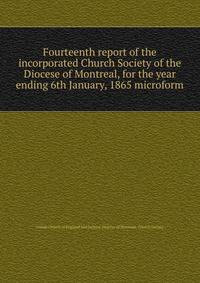Fourteenth report of the incorporated Church Society of the Diocese of Montreal, for the year ending 6th January, 1865 microform