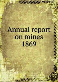 Annual report on mines. 1869
