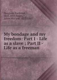 My bondage and my freedom: Part I - Life as a slave ; Part II - Life as a freeman