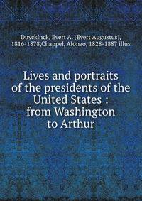 Lives and portraits of the presidents of the United States : from Washington to Arthur