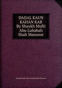 DAJJAL KAUN KAHAN KAB By Shaykh Mufti Abu Lubabah Shah Mansoor