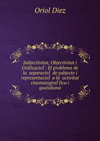 Subjectivitat, Objectivitat i Unificacio??: El problema de la separacio?? de subjecte i representacio?? a l???activitat cinematogra??fica i quotidiana