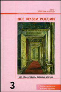 Все музеи России. Т. 3. Юг, Урал, Сибирь, Дальний Восток. Энциклопедический справочник