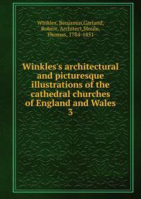 Winkles's architectural and picturesque illustrations of the cathedral churches of England and Wales