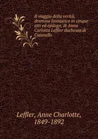 Il viaggio della verit?; dramma fantastico in cinque atti ed epilogo, di Anna Carlotta Leffler duchessa di Cajanello