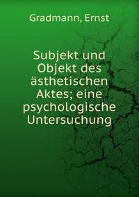 Subjekt und Objekt des ?sthetischen Aktes; eine psychologische Untersuchung