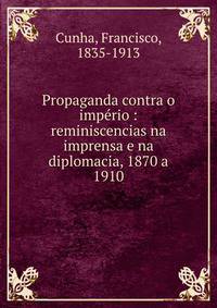 Propaganda contra o imp?rio : reminiscencias na imprensa e na diplomacia, 1870 a 1910