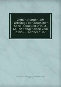 Verhandlungen des Parteitags der deutschen Sozialdemokratie in St. Gallen : abgehalten vom 2. bis 6. Oktober 1887