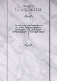 Sternkunde und Sterndienst in Babel assyriologische, astronomische und astral-mythologische Untersuchungen. 1