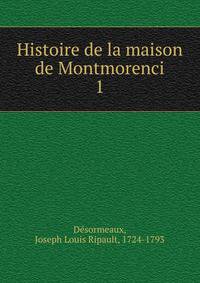 Histoire de la maison de Montmorenci. 1
